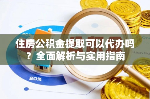 福绵住房公积金提取可以代办吗？全面解析与实用指南