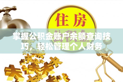 福绵掌握公积金账户余额查询技巧，轻松管理个人财务