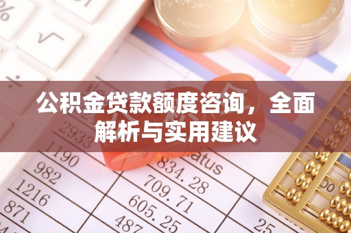 福绵公积金贷款额度咨询，全面解析与实用建议