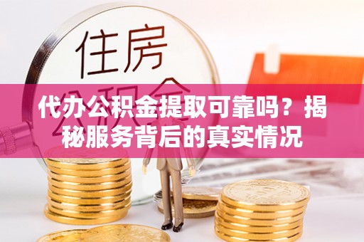 福绵代办公积金提取可靠吗？揭秘服务背后的真实情况