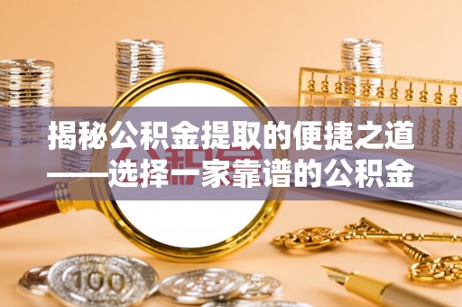福绵揭秘公积金提取的便捷之道——选择一家靠谱的公积金提取代办公司