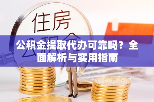福绵公积金提取代办可靠吗？全面解析与实用指南