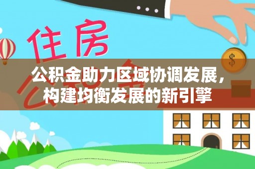 福绵公积金助力区域协调发展，构建均衡发展的新引擎