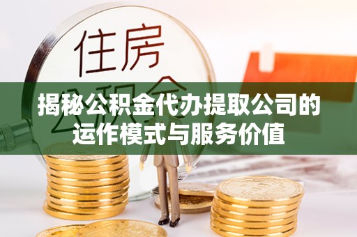 福绵揭秘公积金代办提取公司的运作模式与服务价值