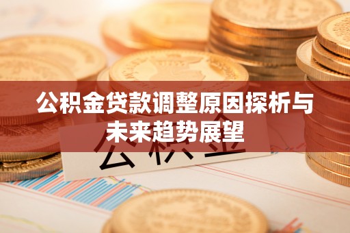 福绵公积金贷款调整原因探析与未来趋势展望