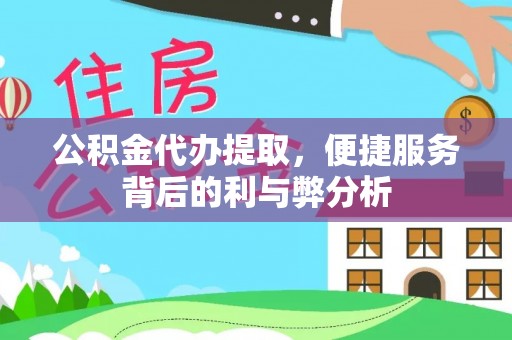 福绵公积金代办提取，便捷服务背后的利与弊分析
