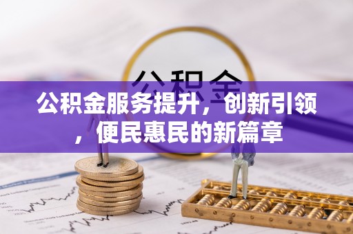 福绵公积金服务提升，创新引领，便民惠民的新篇章