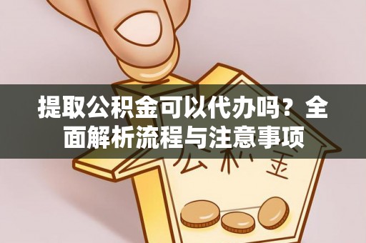 福绵提取公积金可以代办吗？全面解析流程与注意事项