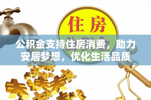 福绵公积金支持住房消费，助力安居梦想，优化生活品质