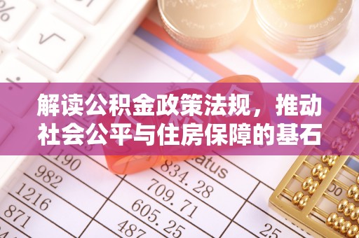 福绵解读公积金政策法规，推动社会公平与住房保障的基石