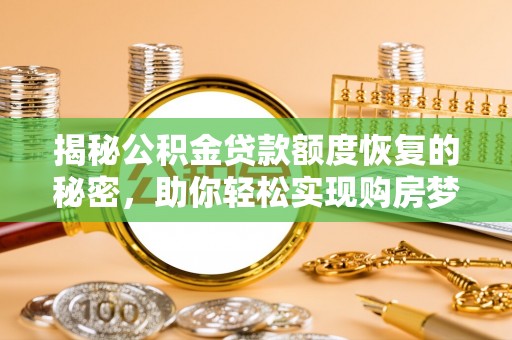 福绵揭秘公积金贷款额度恢复的秘密，助你轻松实现购房梦想