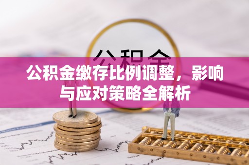 福绵公积金缴存比例调整，影响与应对策略全解析