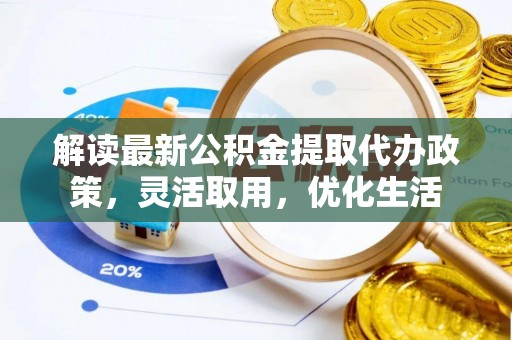 福绵解读最新公积金提取代办政策，灵活取用，优化生活
