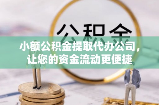 福绵小额公积金提取代办公司，让您的资金流动更便捷