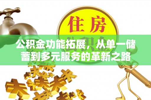 福绵公积金功能拓展，从单一储蓄到多元服务的革新之路