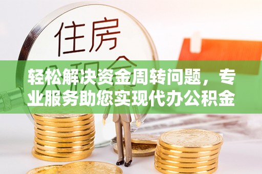 福绵轻松解决资金周转问题，专业服务助您实现代办公积金提取