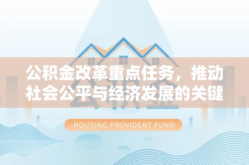 福绵公积金改革重点任务，推动社会公平与经济发展的关键一步