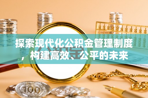 福绵探索现代化公积金管理制度，构建高效、公平的未来