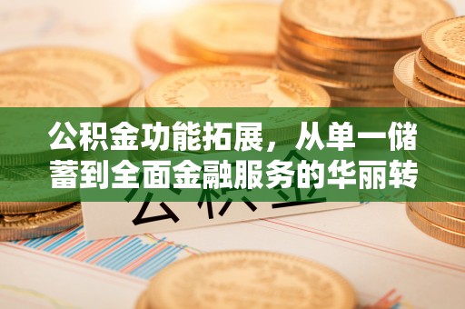 福绵公积金功能拓展，从单一储蓄到全面金融服务的华丽转身