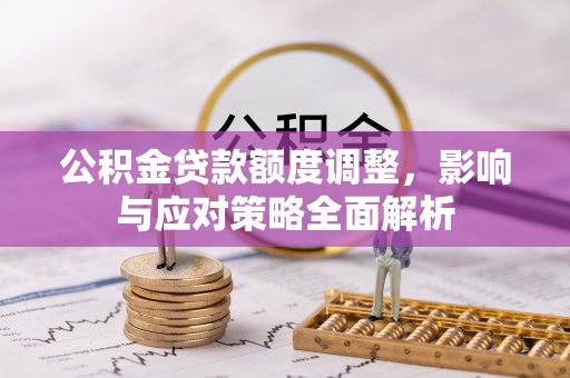 福绵公积金贷款额度调整，影响与应对策略全面解析