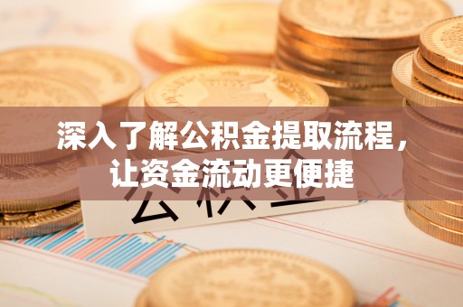 福绵深入了解公积金提取流程，让资金流动更便捷