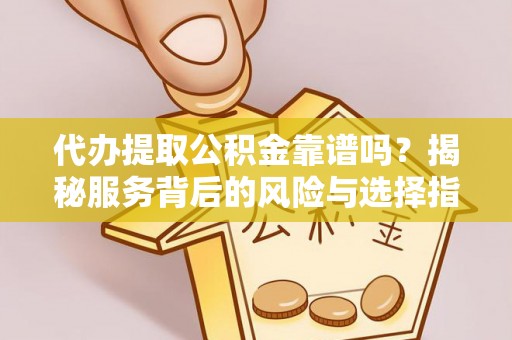 福绵代办提取公积金靠谱吗？揭秘服务背后的风险与选择指南