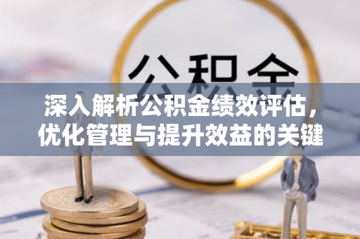 福绵深入解析公积金绩效评估，优化管理与提升效益的关键路径