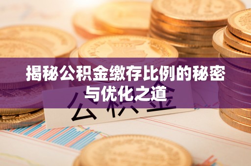 福绵揭秘公积金缴存比例的秘密与优化之道