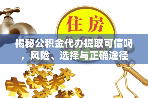 福绵揭秘公积金代办提取可信吗，风险、选择与正确途径
