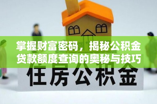 福绵掌握财富密码，揭秘公积金贷款额度查询的奥秘与技巧