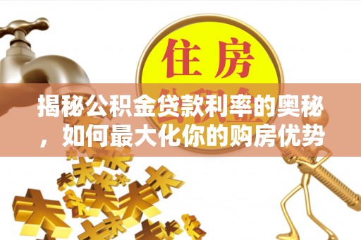 福绵揭秘公积金贷款利率的奥秘，如何最大化你的购房优势