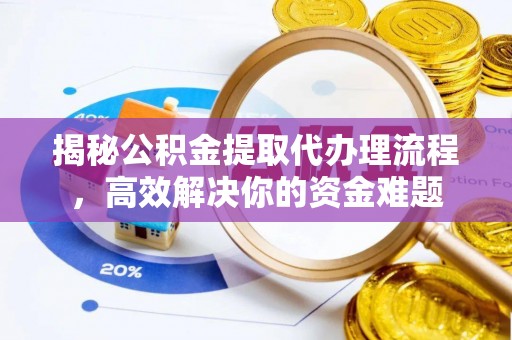 福绵揭秘公积金提取代办理流程，高效解决你的资金难题