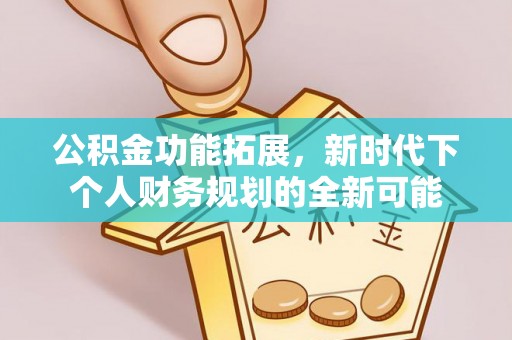福绵公积金功能拓展，新时代下个人财务规划的全新可能
