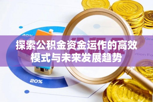 福绵探索公积金资金运作的高效模式与未来发展趋势