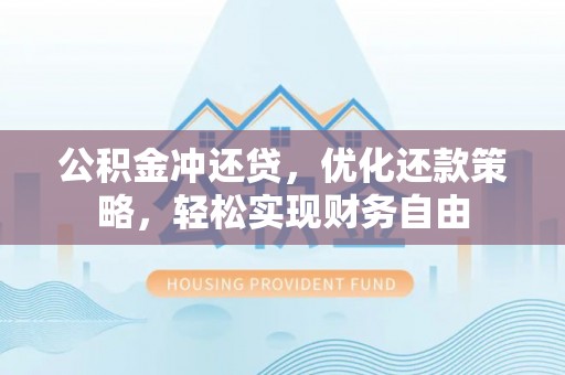 福绵公积金冲还贷，优化还款策略，轻松实现财务自由