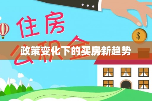 福绵政策变化下的买房新趋势