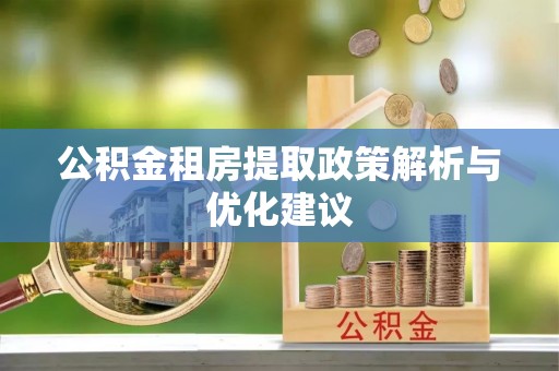 福绵公积金租房提取政策解析与优化建议