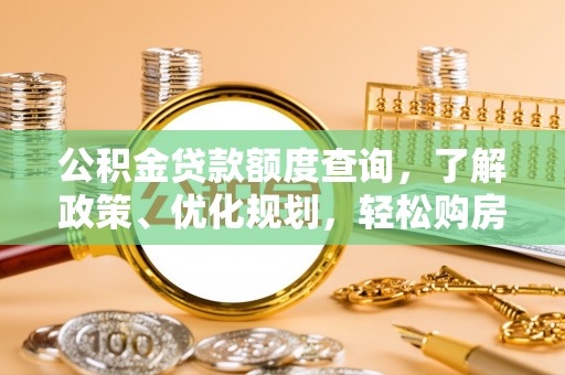 福绵公积金贷款额度查询，了解政策、优化规划，轻松购房不是梦