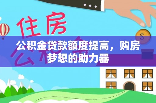 福绵公积金贷款额度提高，购房梦想的助力器