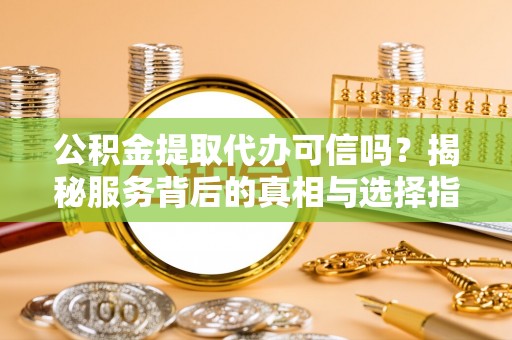 福绵公积金提取代办可信吗？揭秘服务背后的真相与选择指南