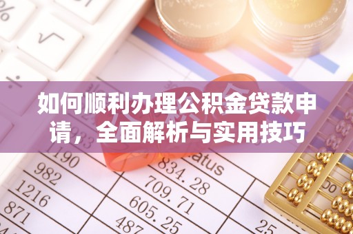 福绵如何顺利办理公积金贷款申请，全面解析与实用技巧