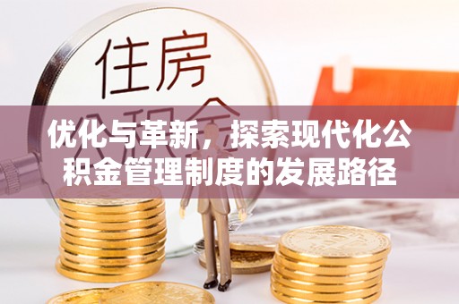福绵优化与革新，探索现代化公积金管理制度的发展路径