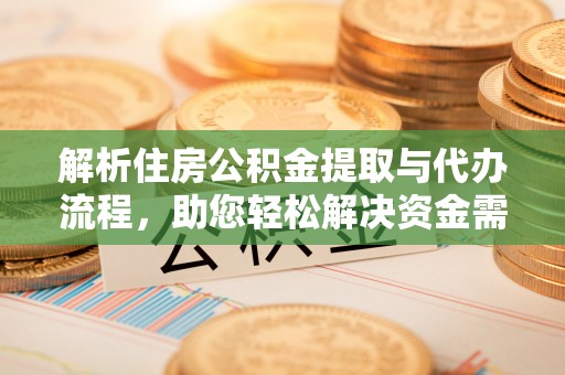 福绵解析住房公积金提取与代办流程，助您轻松解决资金需求