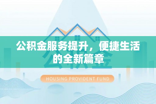 福绵公积金服务提升，便捷生活的全新篇章