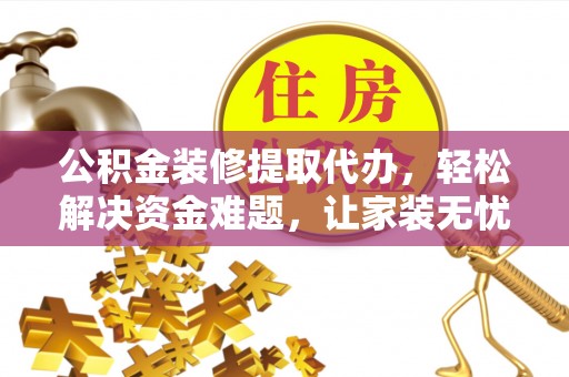 福绵公积金装修提取代办，轻松解决资金难题，让家装无忧