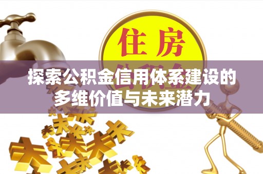 福绵探索公积金信用体系建设的多维价值与未来潜力