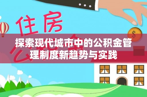 福绵探索现代城市中的公积金管理制度新趋势与实践