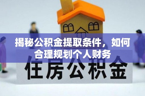 福绵揭秘公积金提取条件，如何合理规划个人财务