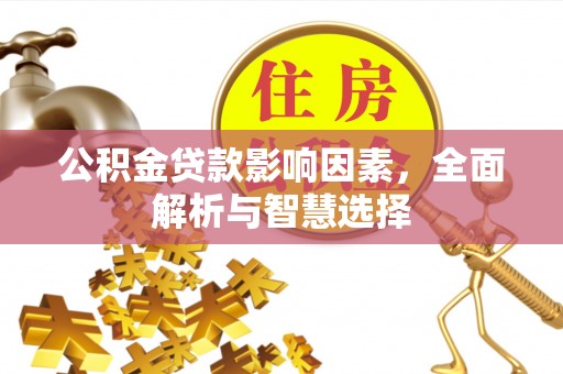 福绵公积金贷款影响因素，全面解析与智慧选择