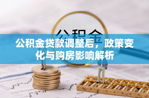 福绵公积金贷款调整后，政策变化与购房影响解析